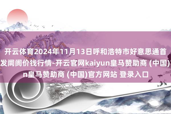 开云体育2024年11月13日呼和浩特市好意思通首府无公害农产物批发阛阓价钱行情-开云官网kaiyun皇马赞助商 (中国)官方网站 登录入口