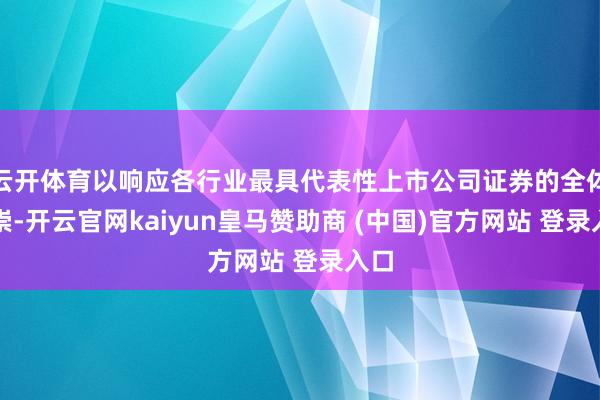 云开体育以响应各行业最具代表性上市公司证券的全体推崇-开云官网kaiyun皇马赞助商 (中国)官方网站 登录入口