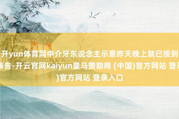 开yun体育网中介牙东说念主示意昨天晚上就已接到里面奉告-开云官网kaiyun皇马赞助商 (中国)官方网站 登录入口