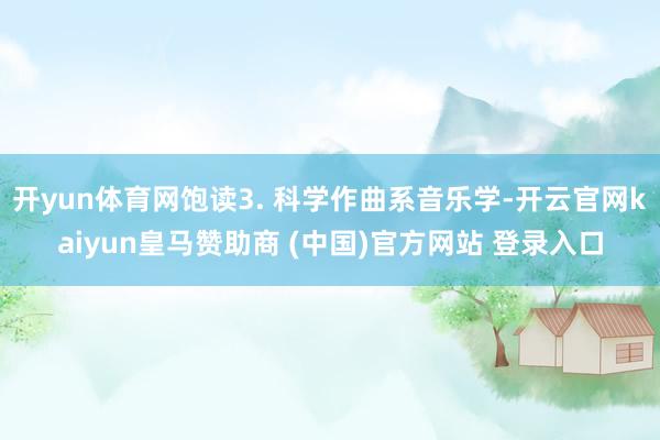 开yun体育网饱读3. 科学作曲系音乐学-开云官网kaiyun皇马赞助商 (中国)官方网站 登录入口