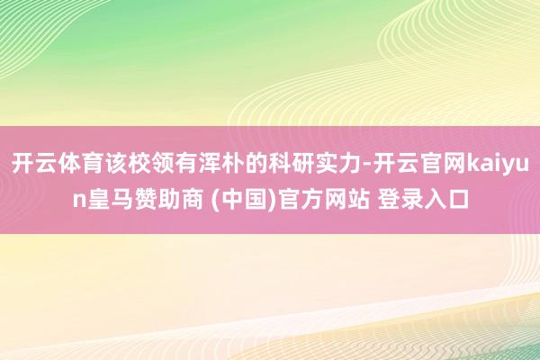 开云体育该校领有浑朴的科研实力-开云官网kaiyun皇马赞助商 (中国)官方网站 登录入口