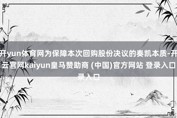 开yun体育网为保障本次回购股份决议的奏凯本质-开云官网kaiyun皇马赞助商 (中国)官方网站 登录入口