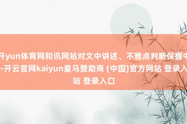 开yun体育网和讯网站对文中讲述、不雅点判断保握中立-开云官网kaiyun皇马赞助商 (中国)官方网站 登录入口