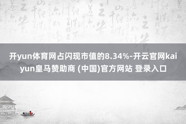 开yun体育网占闪现市值的8.34%-开云官网kaiyun皇马赞助商 (中国)官方网站 登录入口