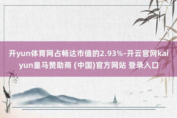 开yun体育网占畅达市值的2.93%-开云官网kaiyun皇马赞助商 (中国)官方网站 登录入口