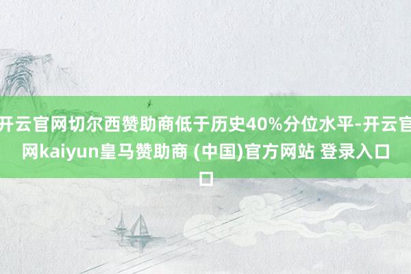 开云官网切尔西赞助商低于历史40%分位水平-开云官网kaiyun皇马赞助商 (中国)官方网站 登录入口