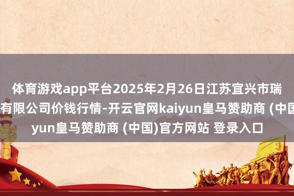 体育游戏app平台2025年2月26日江苏宜兴市瑞德蔬菜果品批发商场有限公司价钱行情-开云官网kaiyun皇马赞助商 (中国)官方网站 登录入口