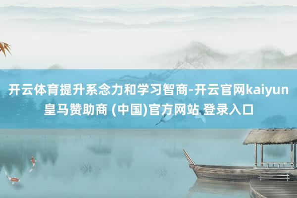 开云体育提升系念力和学习智商-开云官网kaiyun皇马赞助商 (中国)官方网站 登录入口