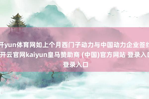 开yun体育网如上个月西门子动力与中国动力企业签约-开云官网kaiyun皇马赞助商 (中国)官方网站 登录入口