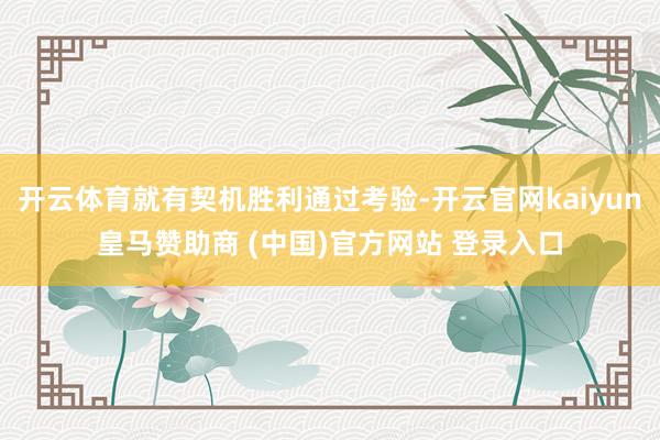 开云体育就有契机胜利通过考验-开云官网kaiyun皇马赞助商 (中国)官方网站 登录入口