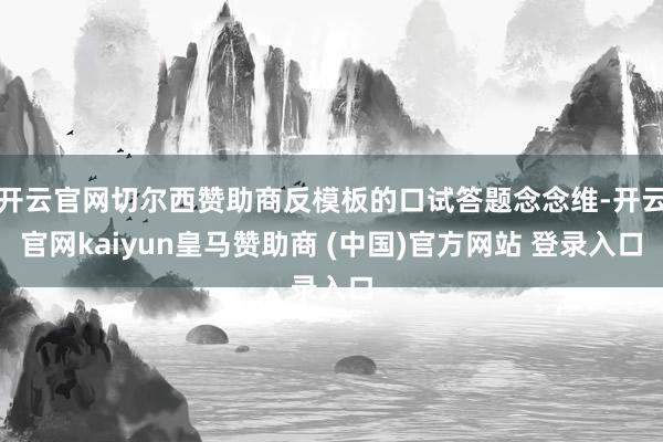 开云官网切尔西赞助商反模板的口试答题念念维-开云官网kaiyun皇马赞助商 (中国)官方网站 登录入口