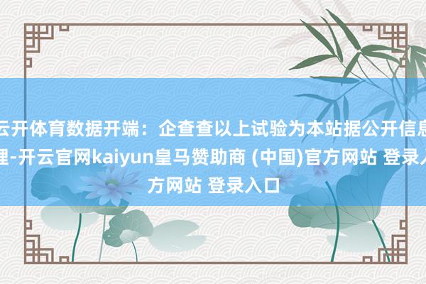 云开体育数据开端：企查查以上试验为本站据公开信息整理-开云官网kaiyun皇马赞助商 (中国)官方网站 登录入口