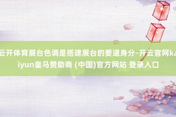 云开体育展台色调是搭建展台的要道身分-开云官网kaiyun皇马赞助商 (中国)官方网站 登录入口