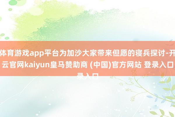 体育游戏app平台为加沙大家带来但愿的寝兵探讨-开云官网kaiyun皇马赞助商 (中国)官方网站 登录入口