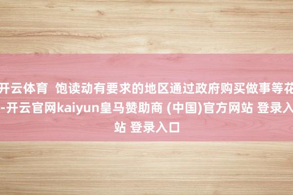 开云体育  饱读动有要求的地区通过政府购买做事等花式-开云官网kaiyun皇马赞助商 (中国)官方网站 登录入口