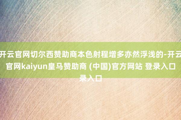 开云官网切尔西赞助商本色射程增多亦然浮浅的-开云官网kaiyun皇马赞助商 (中国)官方网站 登录入口