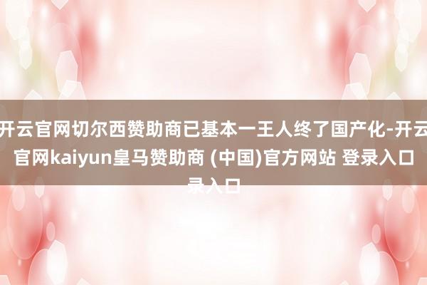 开云官网切尔西赞助商已基本一王人终了国产化-开云官网kaiyun皇马赞助商 (中国)官方网站 登录入口
