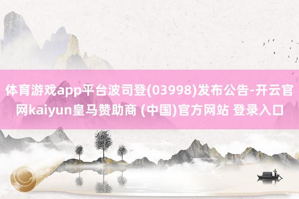 体育游戏app平台波司登(03998)发布公告-开云官网kaiyun皇马赞助商 (中国)官方网站 登录入口