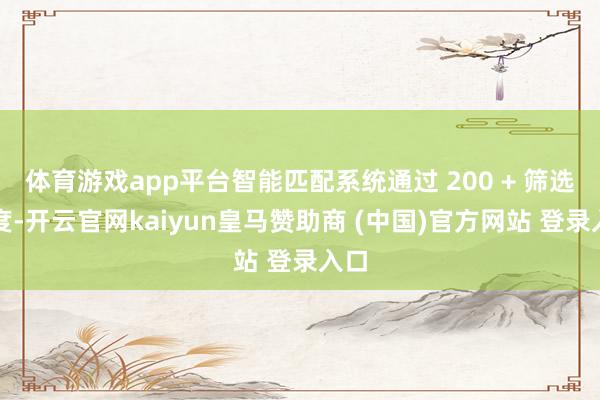 体育游戏app平台智能匹配系统通过 200 + 筛选维度-开云官网kaiyun皇马赞助商 (中国)官方网站 登录入口