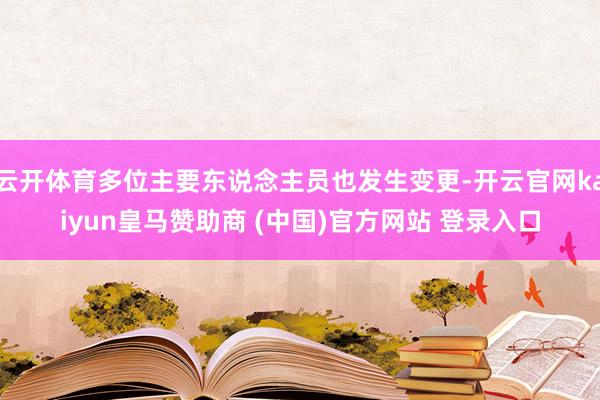 云开体育多位主要东说念主员也发生变更-开云官网kaiyun皇马赞助商 (中国)官方网站 登录入口