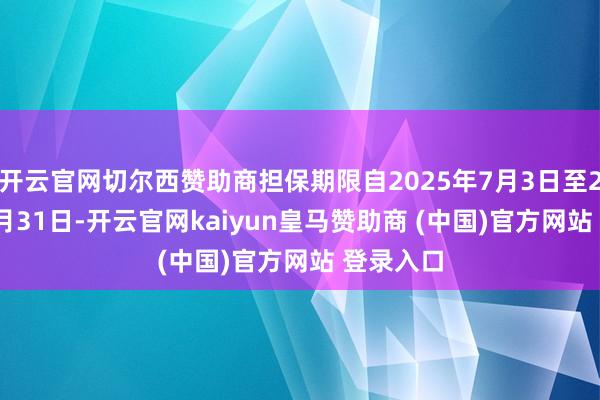 开云官网切尔西赞助商担保期限自2025年7月3日至2032年7月31日-开云官网kaiyun皇马赞助商 (中国)官方网站 登录入口