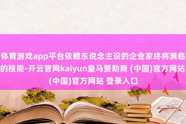 体育游戏app平台依赖东说念主设的企业家终将濒临屡战屡败的技能-开云官网kaiyun皇马赞助商 (中国)官方网站 登录入口