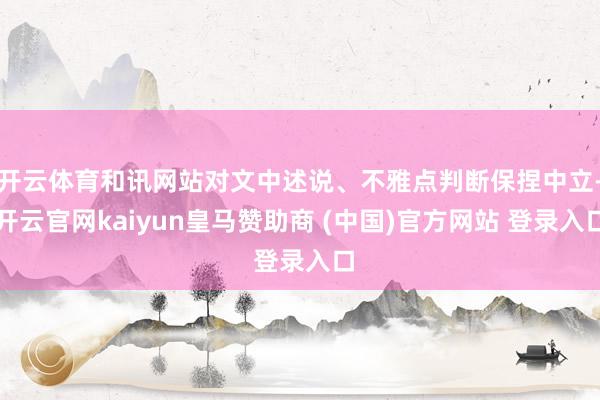 开云体育和讯网站对文中述说、不雅点判断保捏中立-开云官网kaiyun皇马赞助商 (中国)官方网站 登录入口