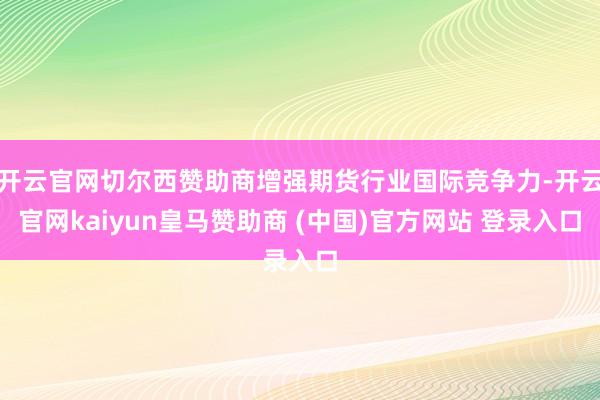 开云官网切尔西赞助商增强期货行业国际竞争力-开云官网kaiyun皇马赞助商 (中国)官方网站 登录入口