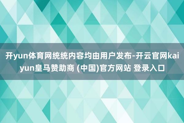 开yun体育网统统内容均由用户发布-开云官网kaiyun皇马赞助商 (中国)官方网站 登录入口