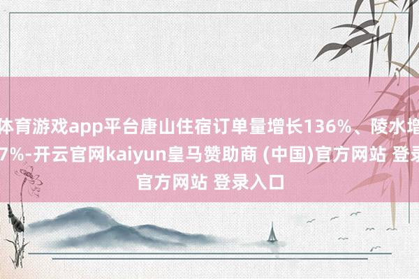 体育游戏app平台唐山住宿订单量增长136%、陵水增长127%-开云官网kaiyun皇马赞助商 (中国)官方网站 登录入口