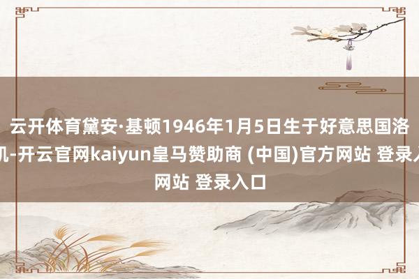 云开体育黛安·基顿1946年1月5日生于好意思国洛杉矶-开云官网kaiyun皇马赞助商 (中国)官方网站 登录入口